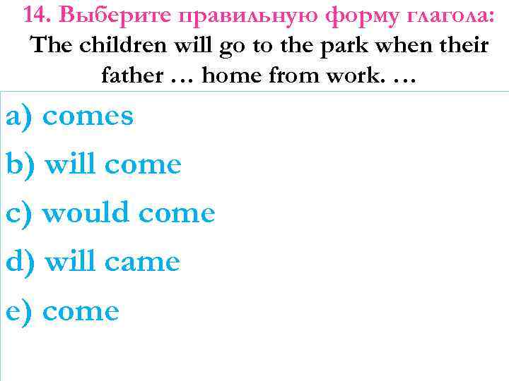 14. Выберите правильную форму глагола: The children will go to the park when their