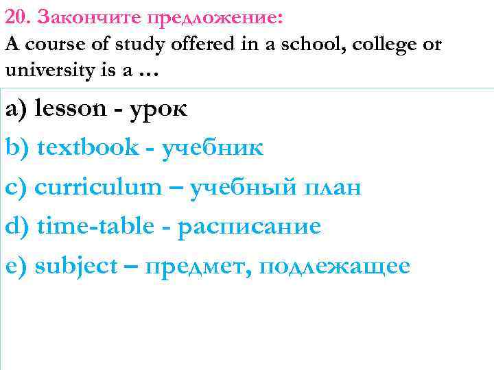 20. Закончите предложение: A course of study offered in a school, college or university