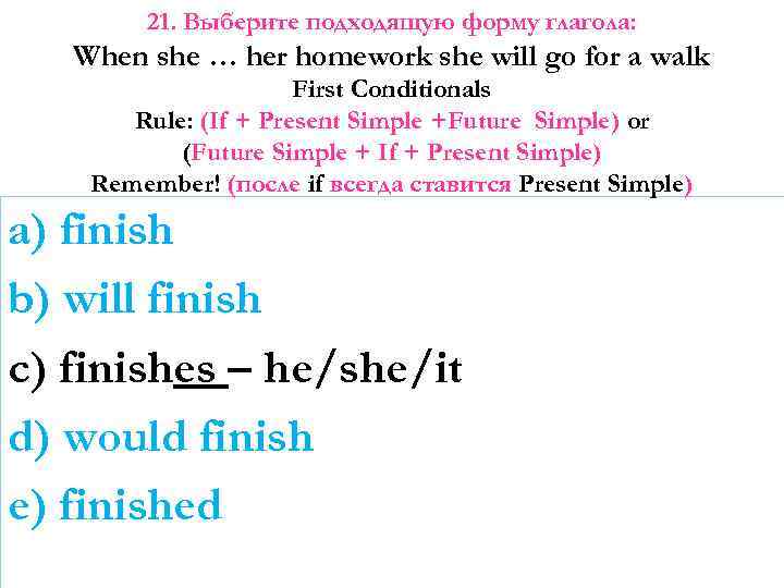 21. Выберите подходящую форму глагола: When she … her homework she will go for