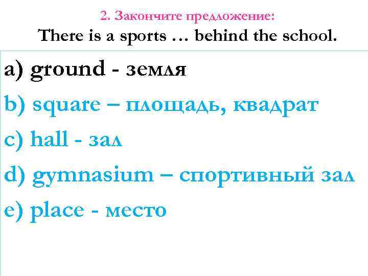 2. Закончите предложение: There is a sports … behind the school. a) ground -