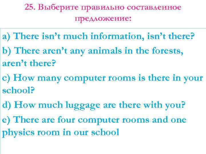 25. Выберите правильно составленное предложение: a) There isn’t much information, isn’t there? b) There