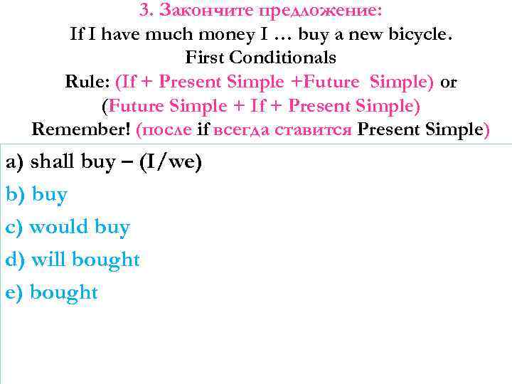 3. Закончите предложение: If I have much money I … buy a new bicycle.