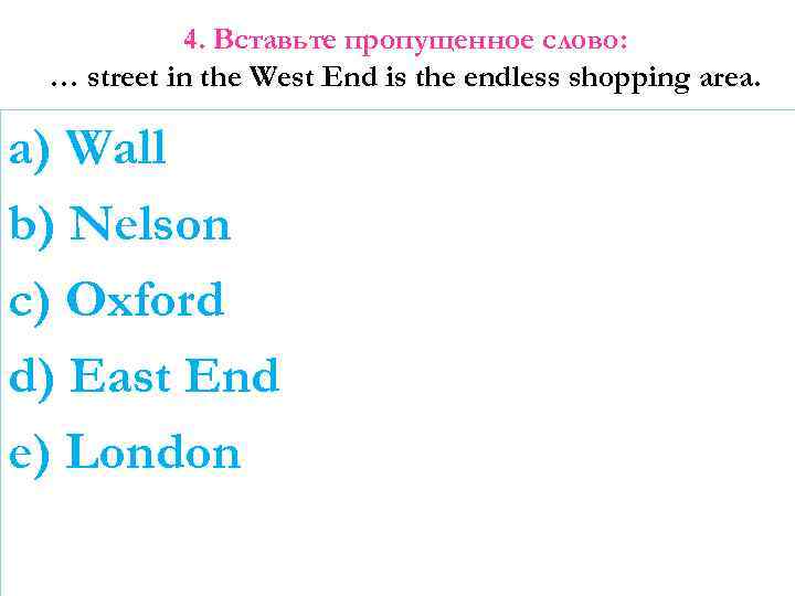 4. Вставьте пропущенное слово: … street in the West End is the endless shopping