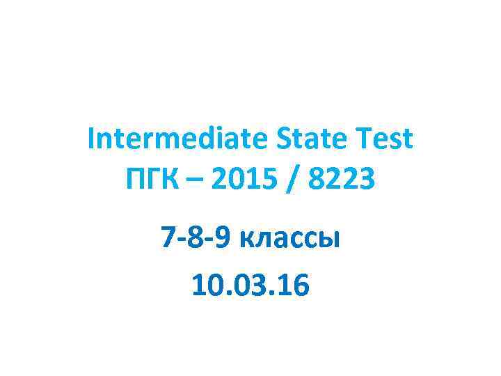 Intermediate State Test ПГК – 2015 / 8223 7 -8 -9 классы 10. 03.
