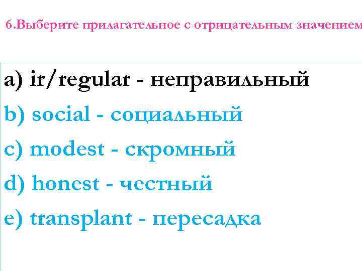 6. Выберите прилагательное с отрицательным значением a) ir/regular - неправильный b) social - социальный