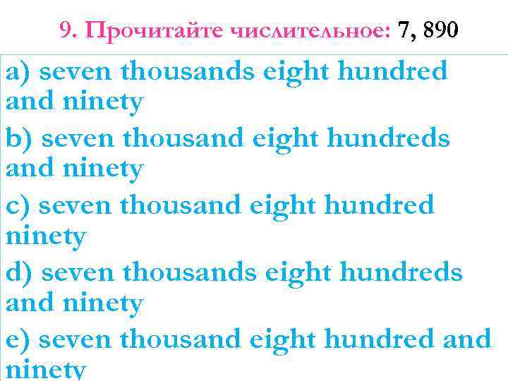 9. Прочитайте числительное: 7, 890 a) seven thousands eight hundred and ninety b) seven