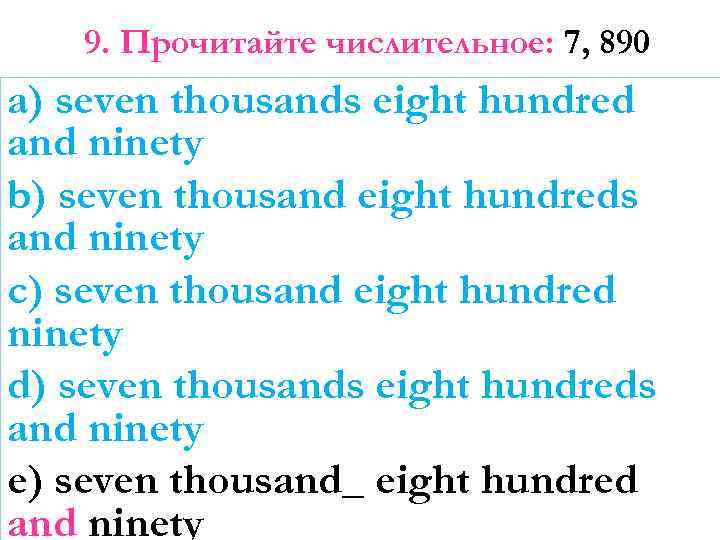 9. Прочитайте числительное: 7, 890 a) seven thousands eight hundred and ninety b) seven