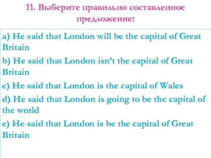 11. Выберите правильно составленное предложение: a) He said that London will be the capital