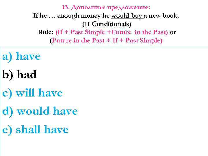 13. Дополните предложение: If he … enough money he would buy a new book.
