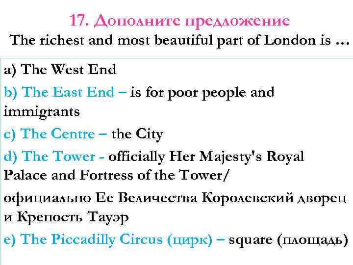 17. Дополните предложение The richest and most beautiful part of London is … a)