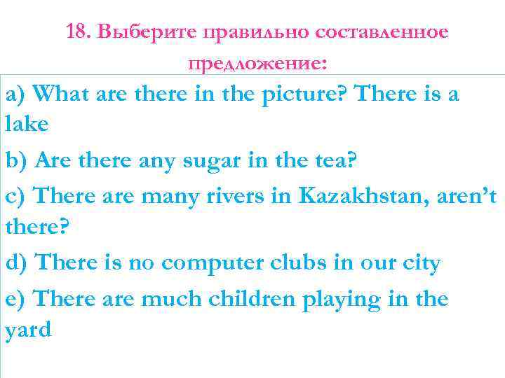 18. Выберите правильно составленное предложение: a) What are there in the picture? There is