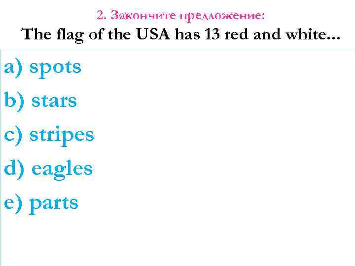 2. Закончите предложение: The flag of the USA has 13 red and white. .
