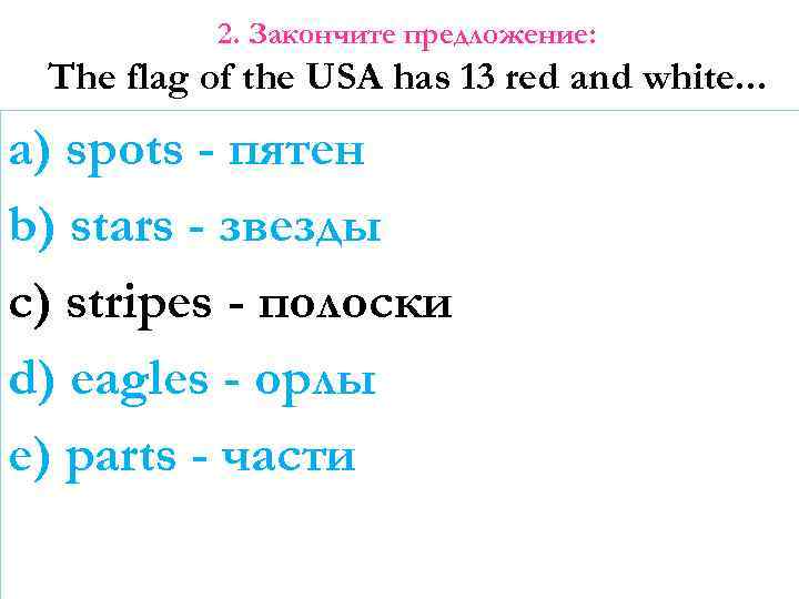 2. Закончите предложение: The flag of the USA has 13 red and white. .
