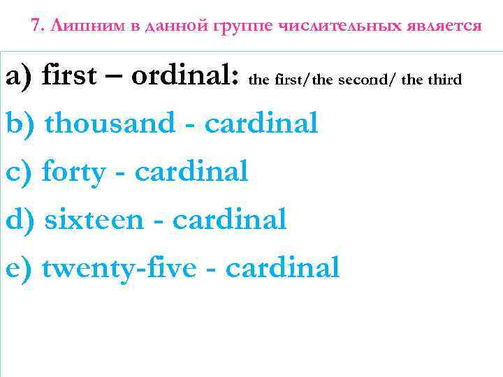 7. Лишним в данной группе числительных является a) first – ordinal: the first/the second/