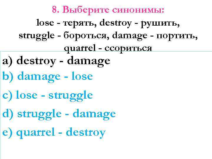 8. Выберите синонимы: lose - терять, destroy - рушить, struggle - бороться, damage -