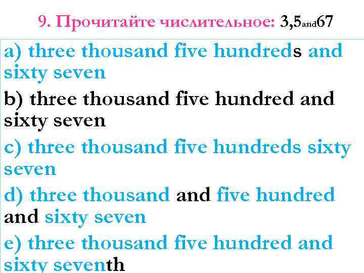 9. Прочитайте числительное: 3, 5 and 67 a) three thousand five hundreds and sixty