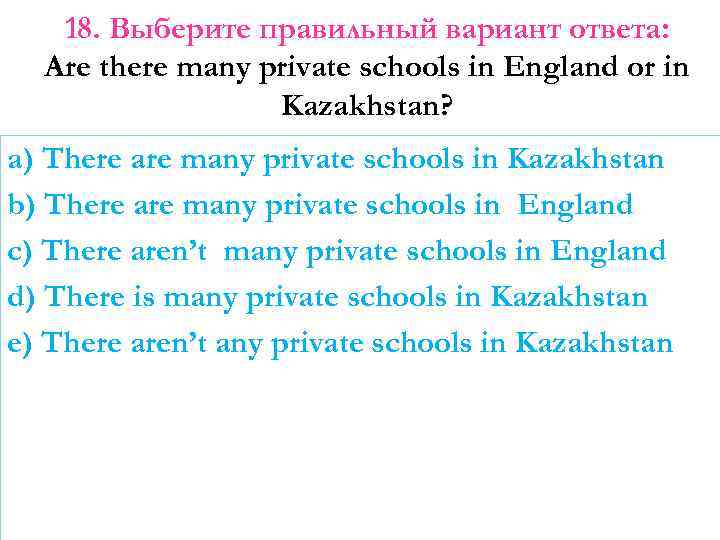 18. Выберите правильный вариант ответа: Are there many private schools in England or in