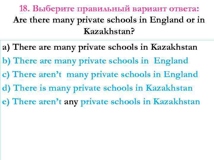 18. Выберите правильный вариант ответа: Are there many private schools in England or in