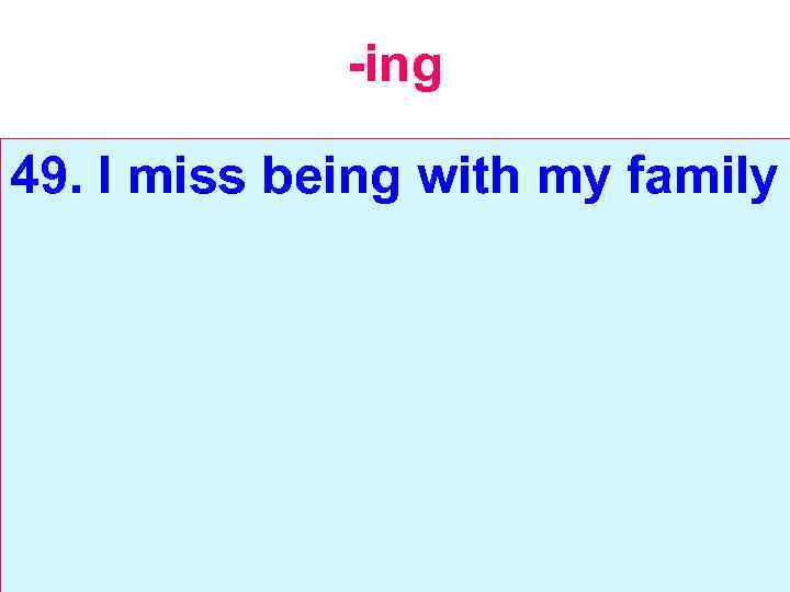 -ing 49. I miss being with my family 