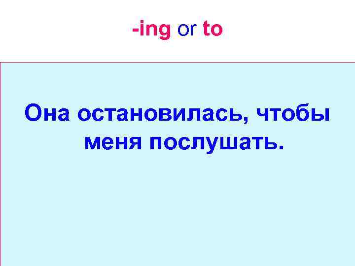 -ing or to Она остановилась, чтобы меня послушать. 