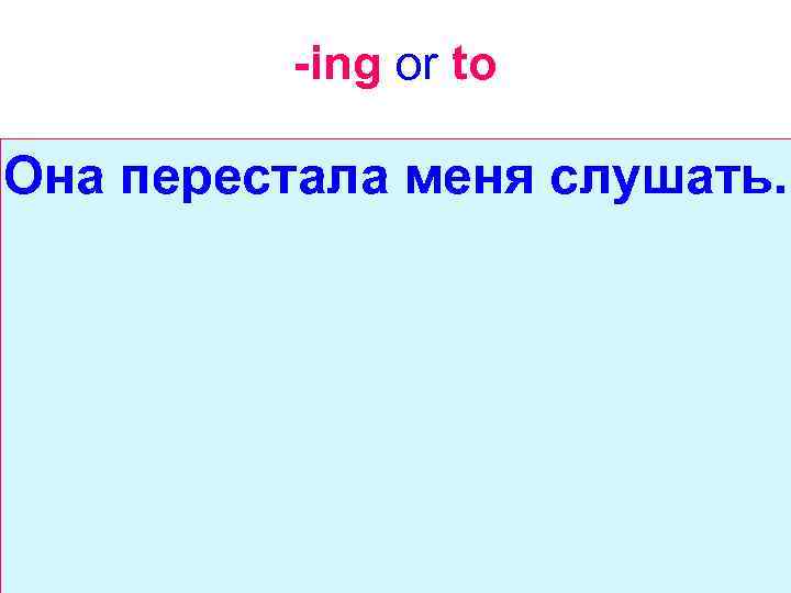 -ing or to Она перестала меня слушать. 
