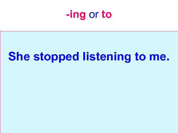 -ing or to She stopped listening to me. 