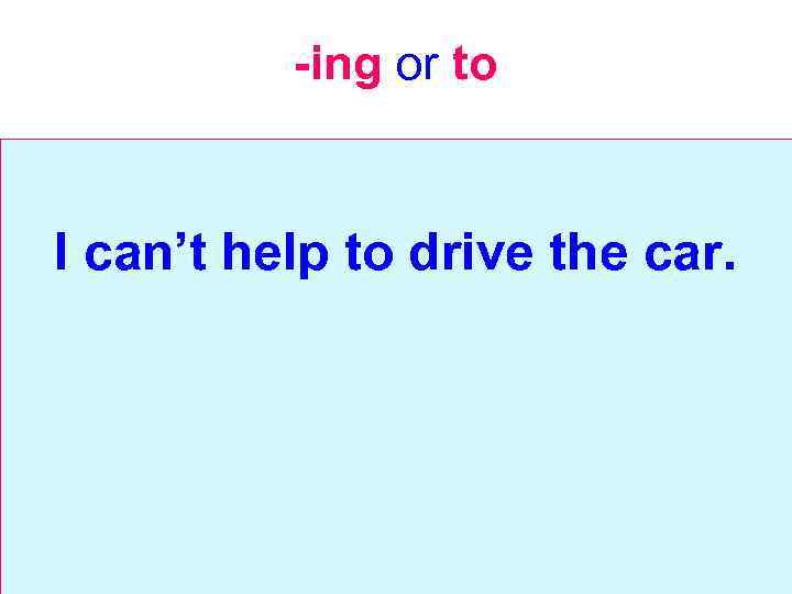 -ing or to I can’t help to drive the car. 