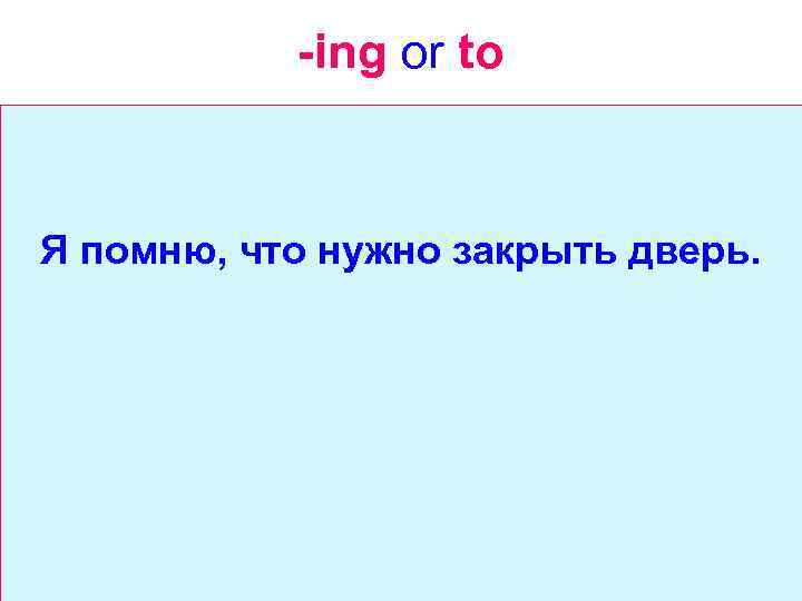 -ing or to Я помню, что нужно закрыть дверь. 
