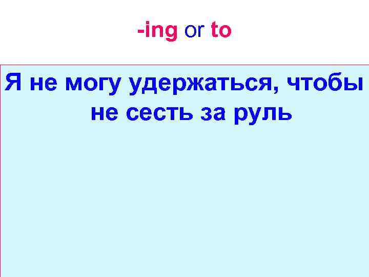 -ing or to Я не могу удержаться, чтобы не сесть за руль 
