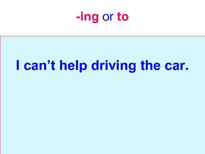 -ing or to I can’t help driving the car. 