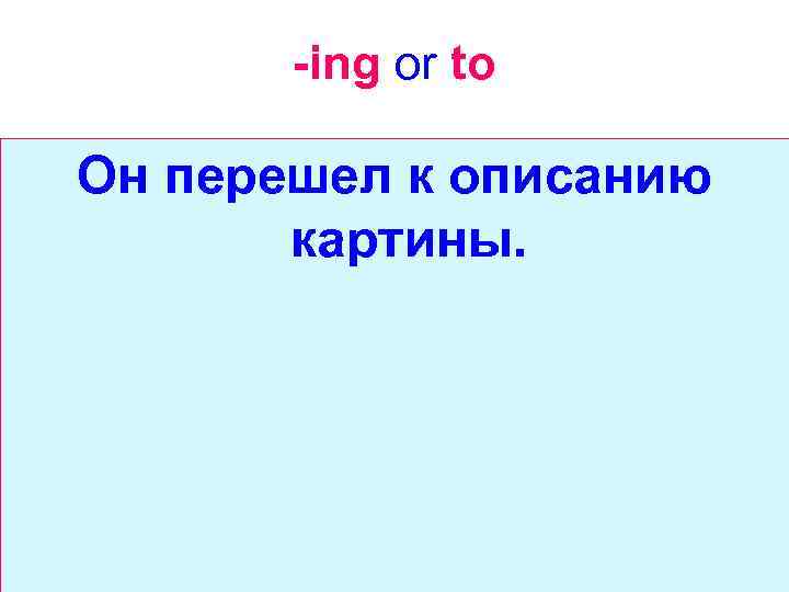 -ing or to Он перешел к описанию картины. 