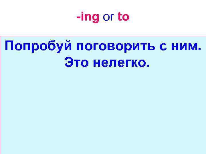 -ing or to Попробуй поговорить с ним. Это нелегко. 