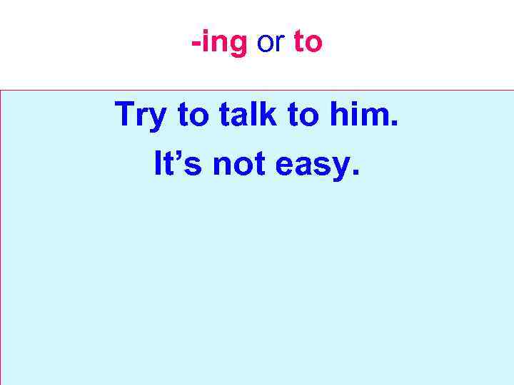 -ing or to Try to talk to him. It’s not easy. 
