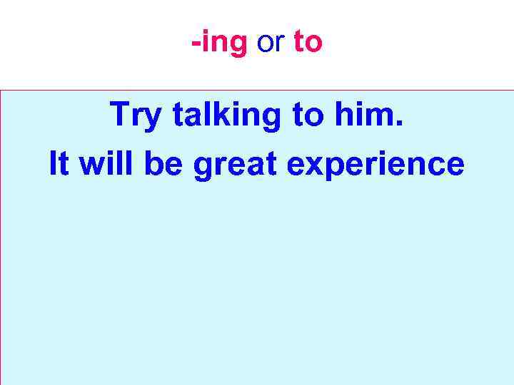 -ing or to Try talking to him. It will be great experience 
