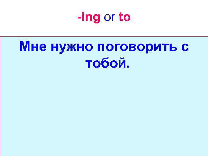 -ing or to Мне нужно поговорить с тобой. 
