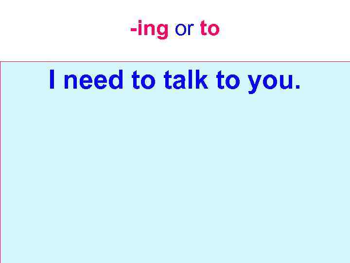 -ing or to I need to talk to you. 