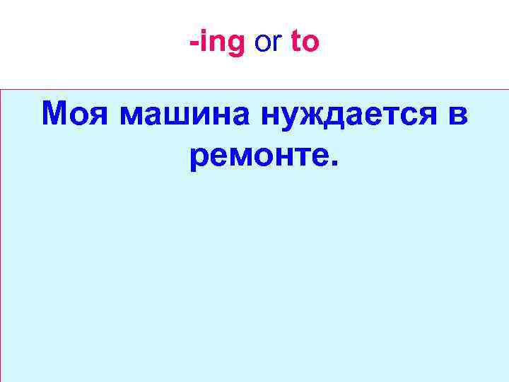 -ing or to Моя машина нуждается в ремонте. 