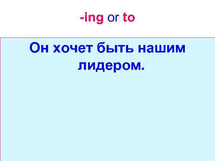 -ing or to Он хочет быть нашим лидером. 