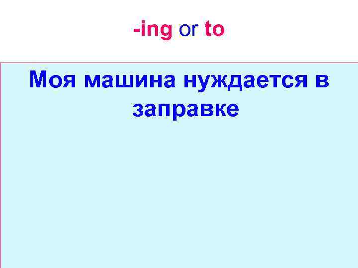 -ing or to Моя машина нуждается в заправке 