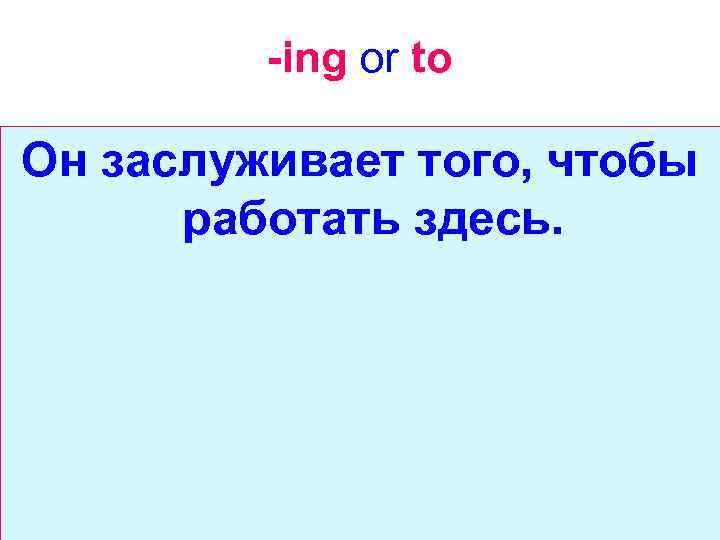 -ing or to Он заслуживает того, чтобы работать здесь. 