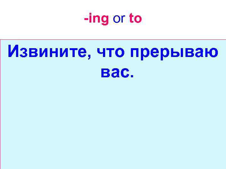 -ing or to Извините, что прерываю вас. 