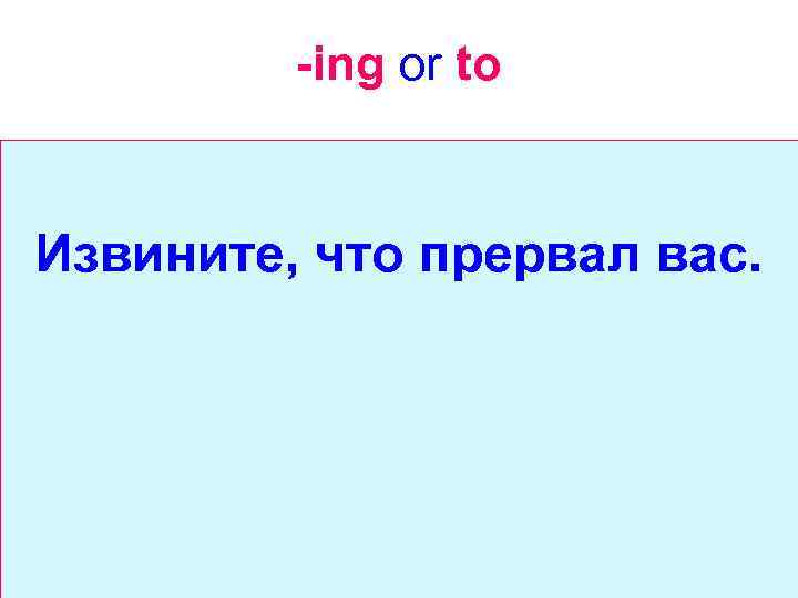 -ing or to Извините, что прервал вас. 