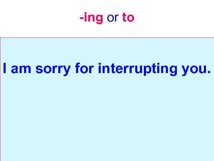 -ing or to I am sorry for interrupting you. 