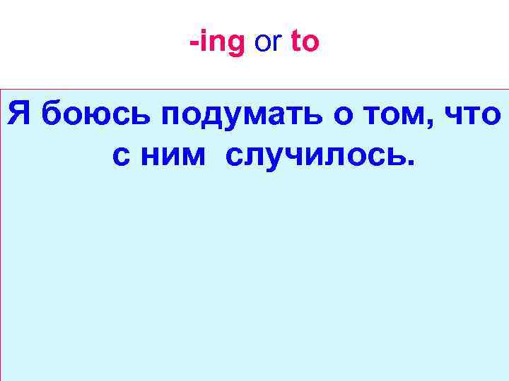 -ing or to Я боюсь подумать о том, что с ним случилось. 