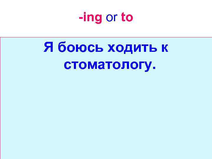 -ing or to Я боюсь ходить к стоматологу. 