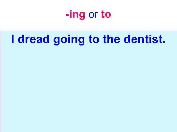 -ing or to I dread going to the dentist. 