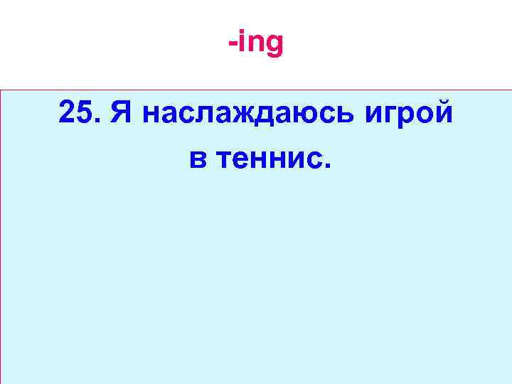 -ing 25. Я наслаждаюсь игрой в теннис. 