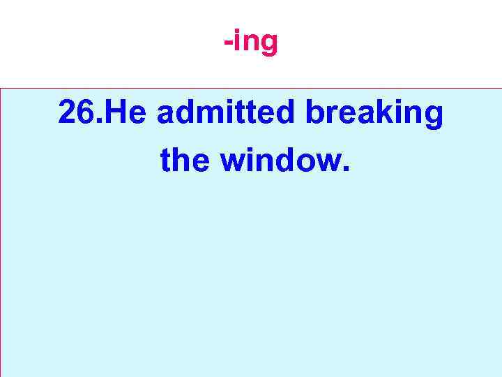 -ing 26. He admitted breaking the window. 