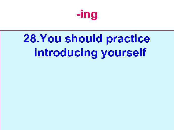 -ing 28. You should practice introducing yourself 