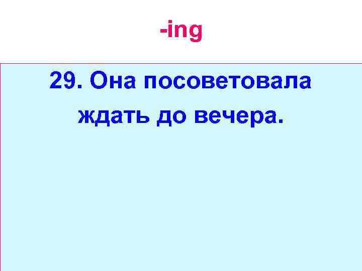 -ing 29. Она посоветовала ждать до вечера. 